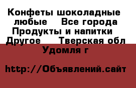Конфеты шоколадные, любые. - Все города Продукты и напитки » Другое   . Тверская обл.,Удомля г.